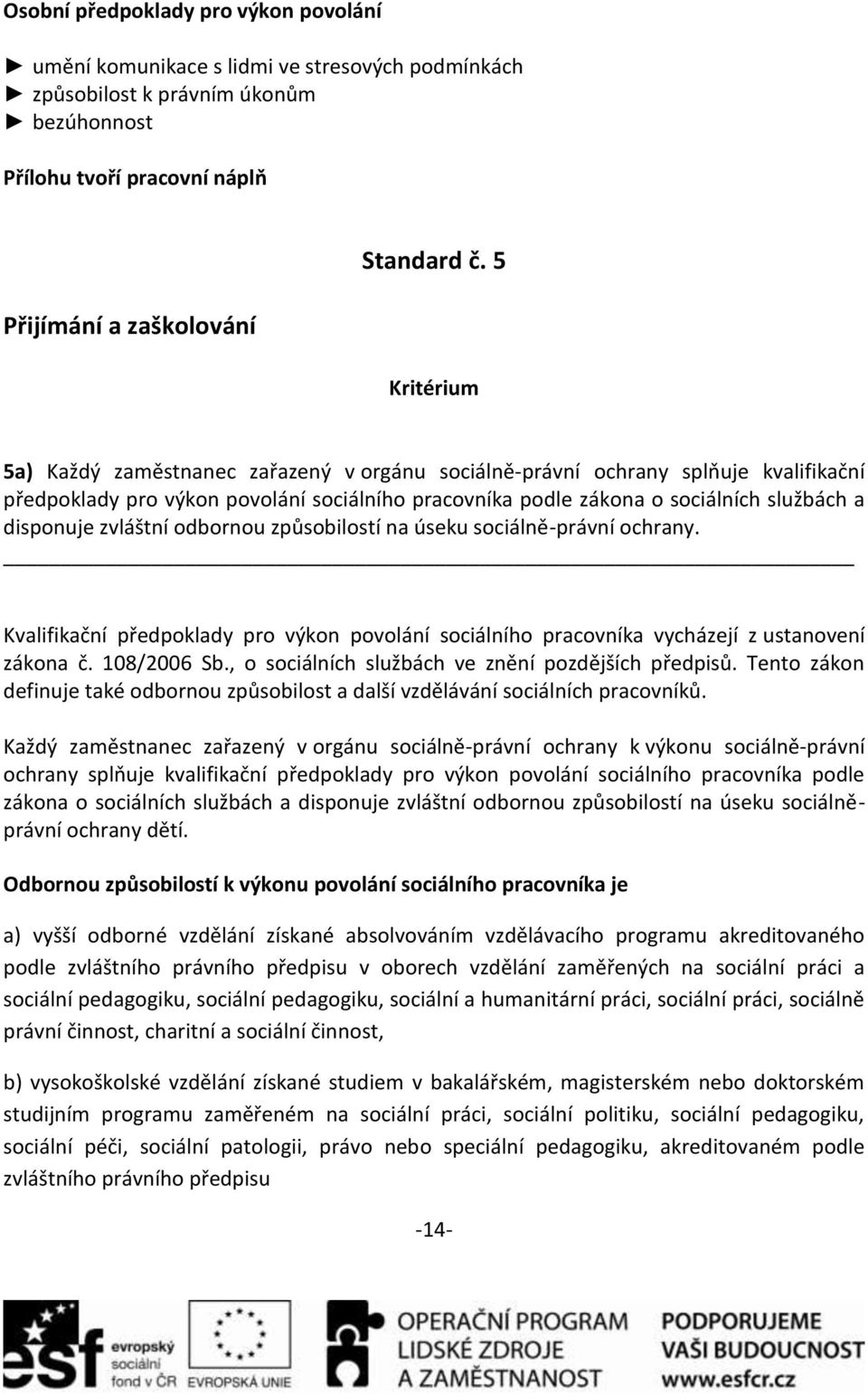 odbornou způsobilostí na úseku sociálně-právní ochrany. Kvalifikační předpoklady pro výkon povolání sociálního pracovníka vycházejí z ustanovení zákona č. 108/2006 Sb.