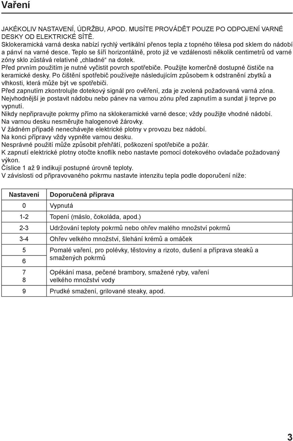 Teplo se šíří horizontálně, proto již ve vzdálenosti několik centimetrů od varné zóny sklo zůstává relativně chladné na dotek. Před prvním použitím je nutné vyčistit povrch spotřebiče.