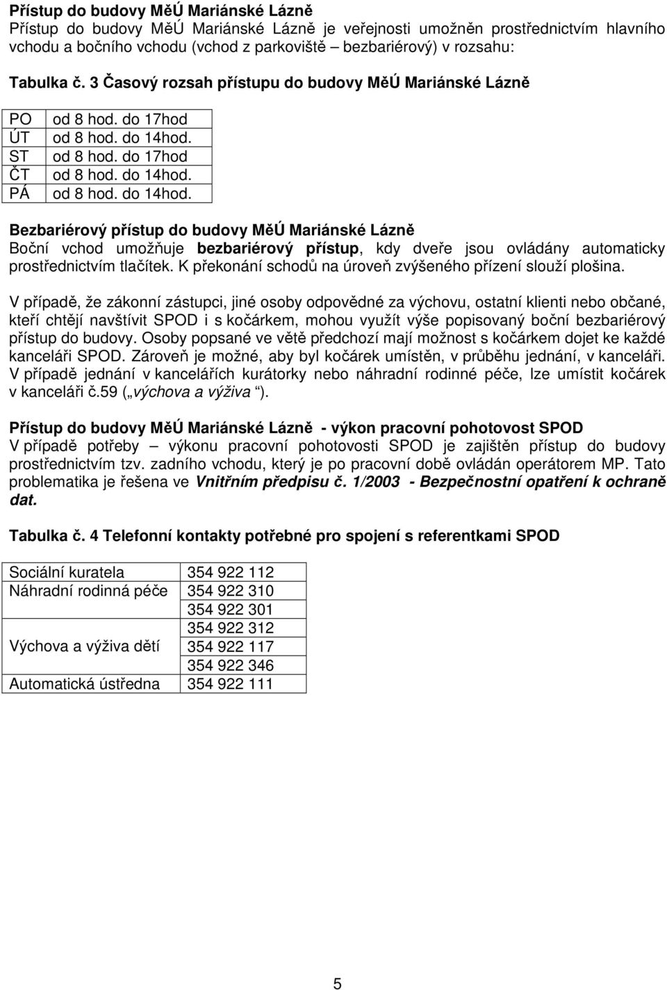 od 8 hod. do 17hod od 8 hod. do 14hod. od 8 hod. do 14hod. Bezbariérový přístup do budovy MěÚ Mariánské Lázně Boční vchod umožňuje bezbariérový přístup, kdy dveře jsou ovládány automaticky prostřednictvím tlačítek.