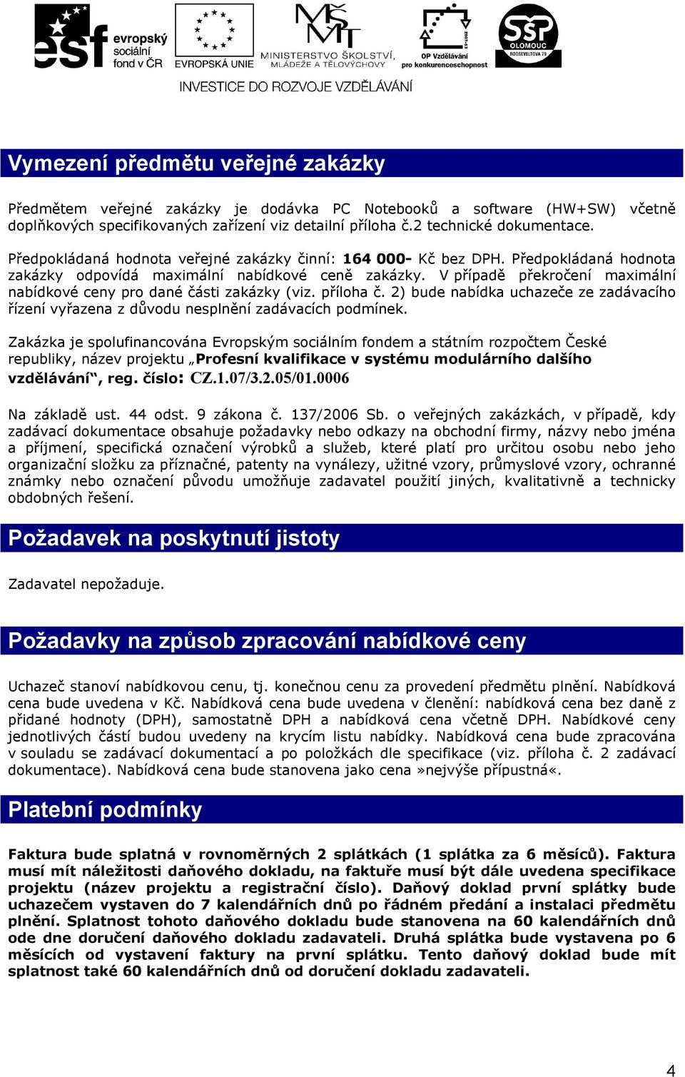 V případě překročení maximální nabídkové ceny pro dané části zakázky (viz. příloha č. 2) bude nabídka uchazeče ze zadávacího řízení vyřazena z důvodu nesplnění zadávacích podmínek.