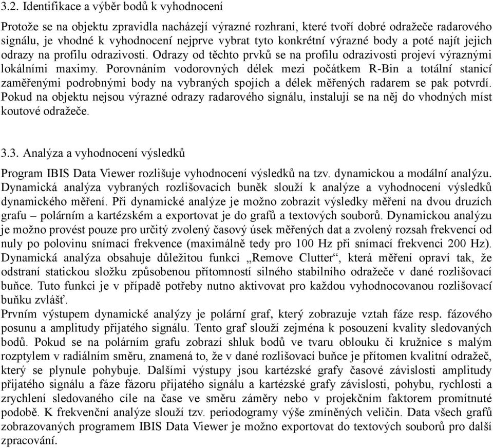 Porovnáním vodorovných délek mezi počátkem R-Bin a totální stanicí zaměřenými podrobnými body na vybraných spojích a délek měřených radarem se pak potvrdí.