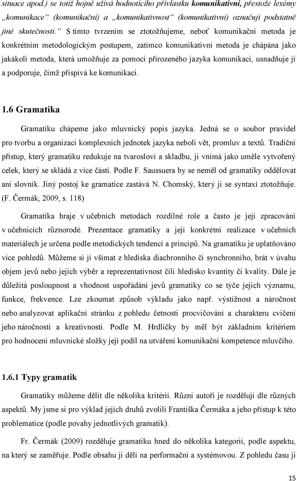 jazyka komunikaci, usnadňuje ji a podporuje, čímž přispívá ke komunikaci. 1.6 Gramatika Gramatiku chápeme jako mluvnický popis jazyka.