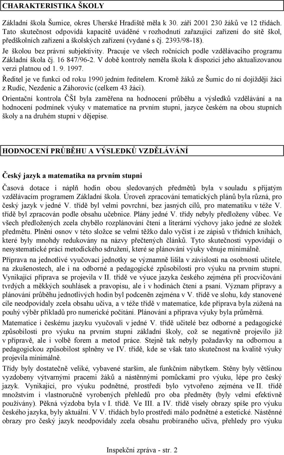 Pracuje ve všech ročnících podle vzdělávacího programu Základní škola čj. 16 847/96-2. V době kontroly neměla škola k dispozici jeho aktualizovanou verzi platnou od 1. 9. 1997.