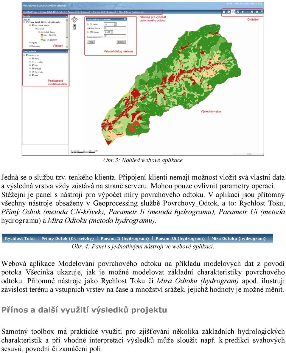 V aplikaci jsou přítomny všechny nástroje obsaženy v Geoprocessing službě Povrchovy_Odtok, a to: Rychlost Toku, Přímý Odtok (metoda CN-křivek), Parametr Ii (metoda hydrogramu), Parametr Ui (metoda