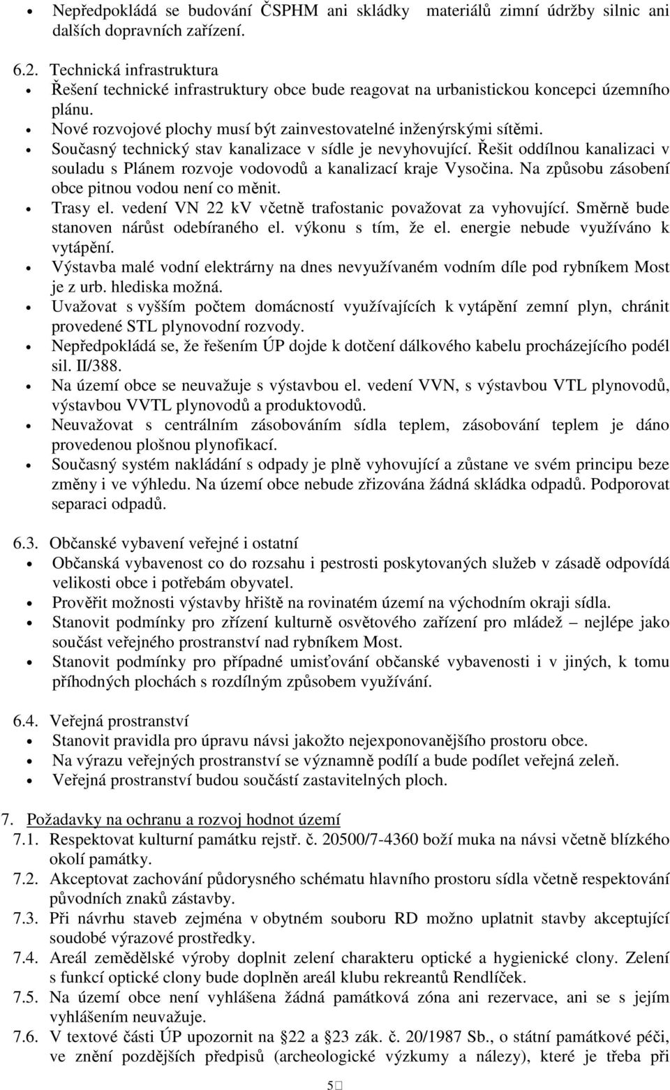 Současný technický stav kanalizace v sídle je nevyhovující. Řešit oddílnou kanalizaci v souladu s Plánem rozvoje vodovodů a kanalizací kraje Vysočina.