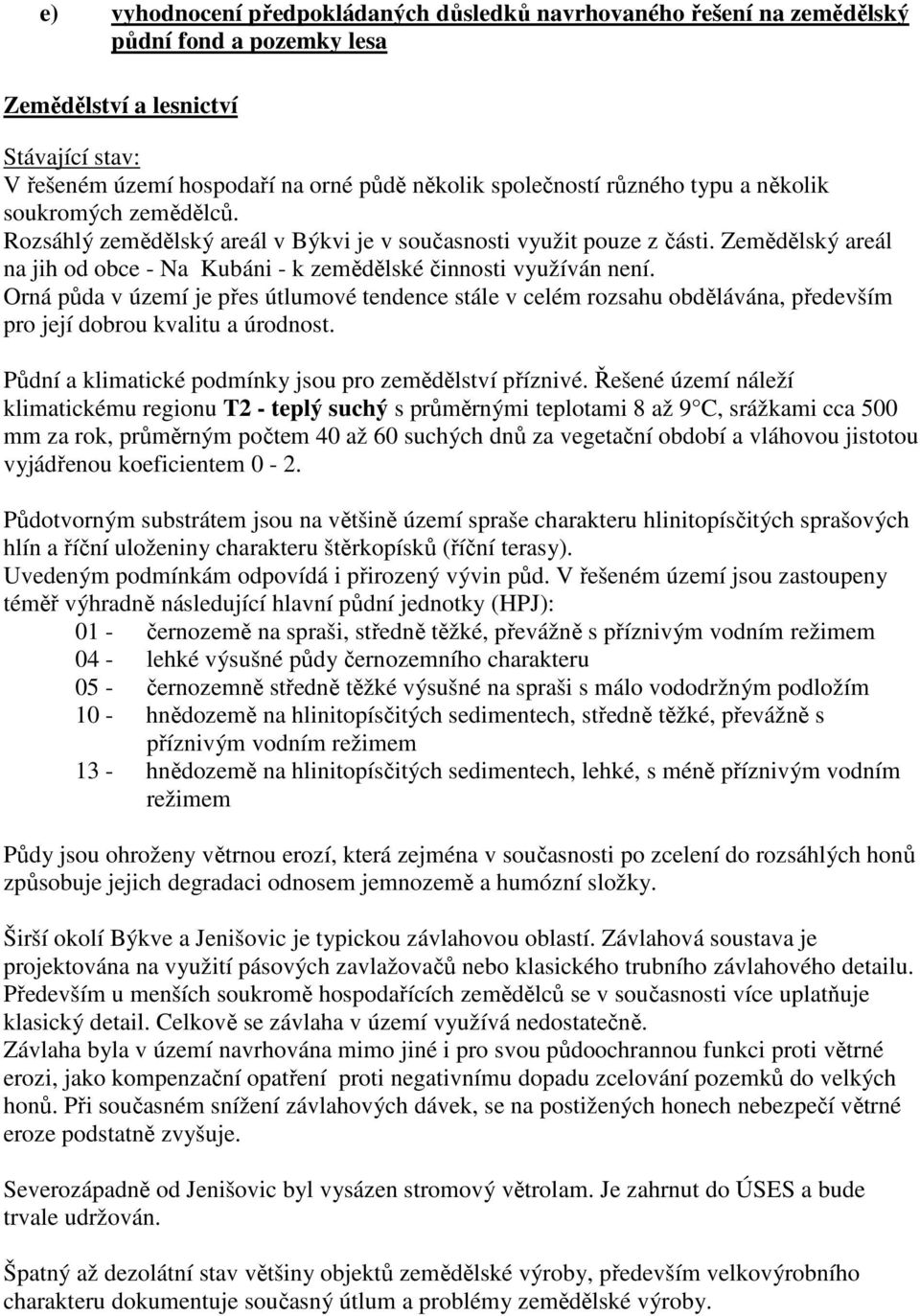 Orná půda v území je přes útlumové tendence stále v celém rozsahu obdělávána, především pro její dobrou kvalitu a úrodnost. Půdní a klimatické podmínky jsou pro zemědělství příznivé.