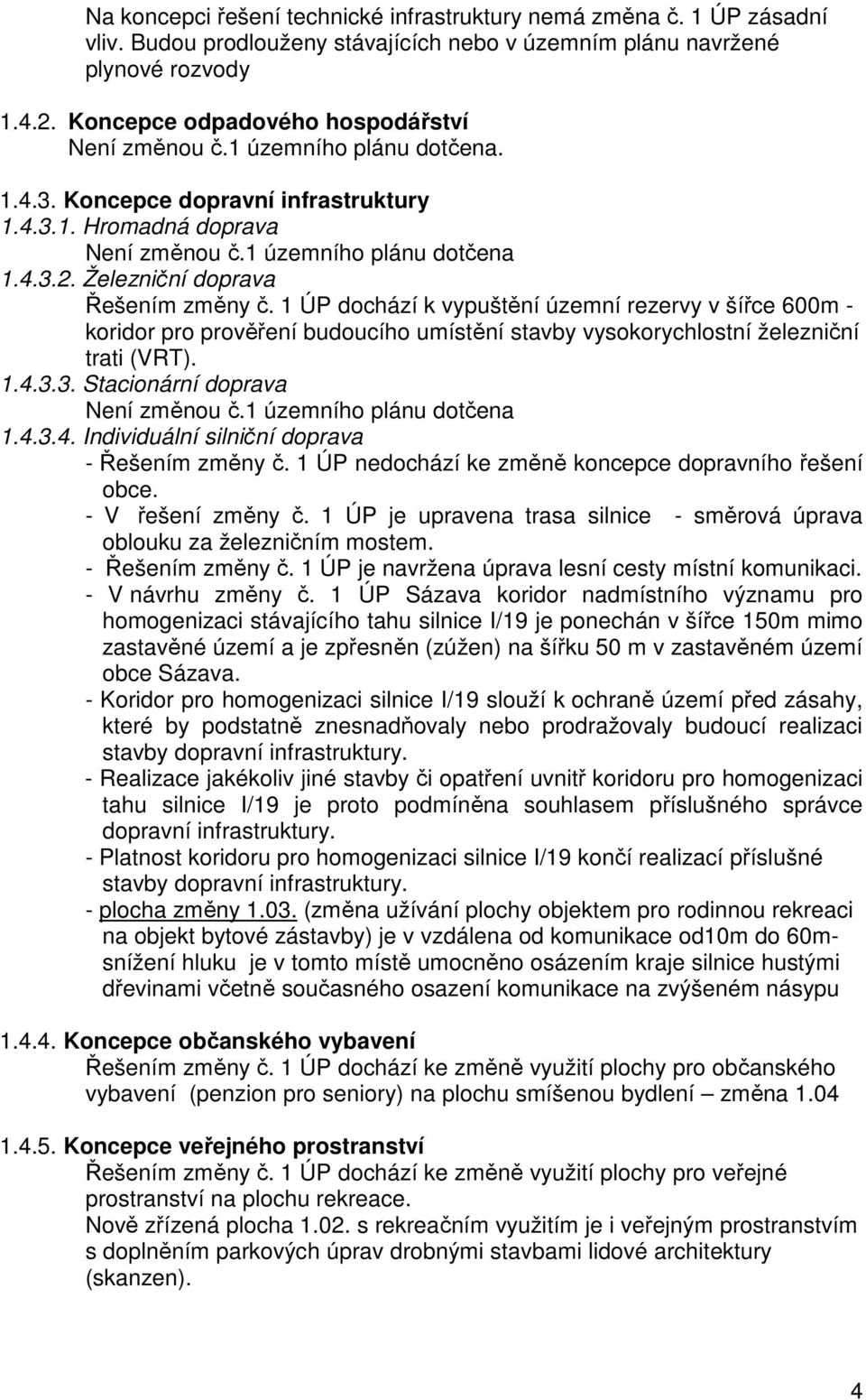 Železniční doprava Řešením změny č. 1 ÚP dochází k vypuštění územní rezervy v šířce 600m - koridor pro prověření budoucího umístění stavby vysokorychlostní železniční trati (VRT). 1.4.3.