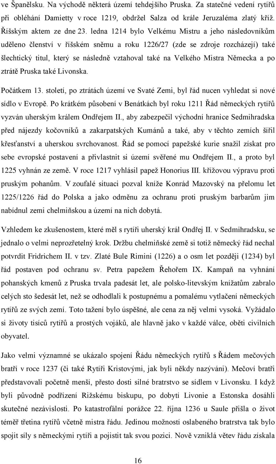 Mistra Německa a po ztrátě Pruska také Livonska. Počátkem 13. století, po ztrátách území ve Svaté Zemi, byl řád nucen vyhledat si nové sídlo v Evropě.