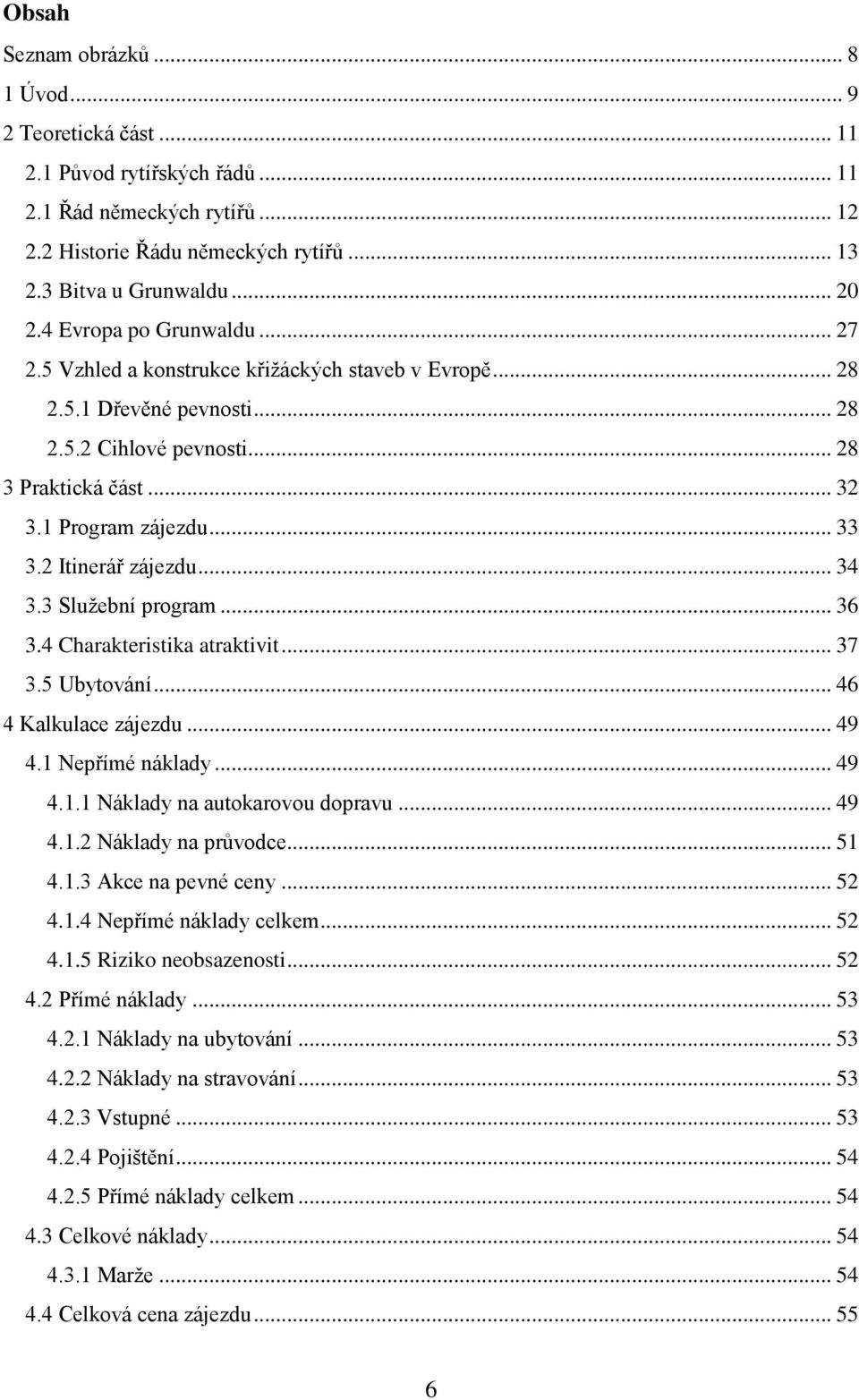 2 Itinerář zájezdu... 34 3.3 Sluţební program... 36 3.4 Charakteristika atraktivit... 37 3.5 Ubytování... 46 4 Kalkulace zájezdu... 49 4.1 Nepřímé náklady... 49 4.1.1 Náklady na autokarovou dopravu.