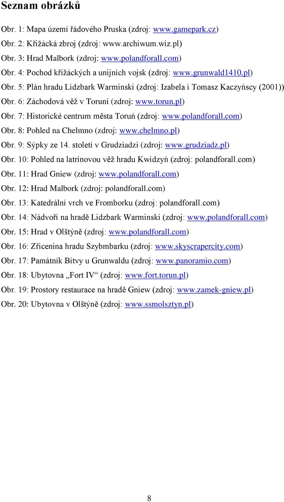 pl) Obr. 7: Historické centrum města Toruń (zdroj: www.polandforall.com) Obr. 8: Pohled na Chelmno (zdroj: www.chelmno.pl) Obr. 9: Sýpky ze 14. století v Grudziadzi (zdroj: www.grudziadz.pl) Obr. 10: Pohled na latrínovou věţ hradu Kwidzyń (zdroj: polandforall.