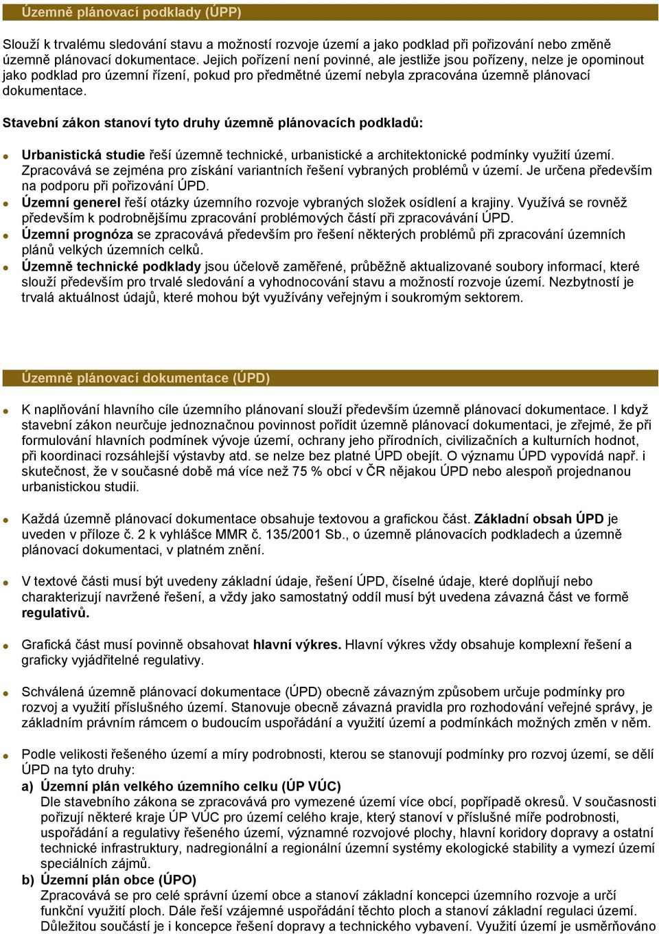 Stavební zákon stanoví tyto druhy územně plánovacích podkladů: Urbanistická studie řeší územně technické, urbanistické a architektonické podmínky využití území.