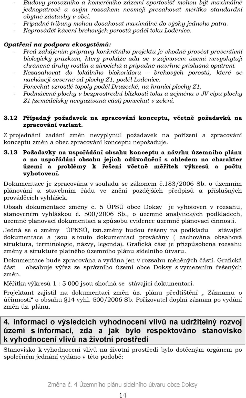 Opatření na podporu ekosystémů: - Před zahájením přípravy konkrétního projektu je vhodné provést preventivní biologický průzkum, který prokáže zda se v zájmovém území nevyskytují chráněné druhy