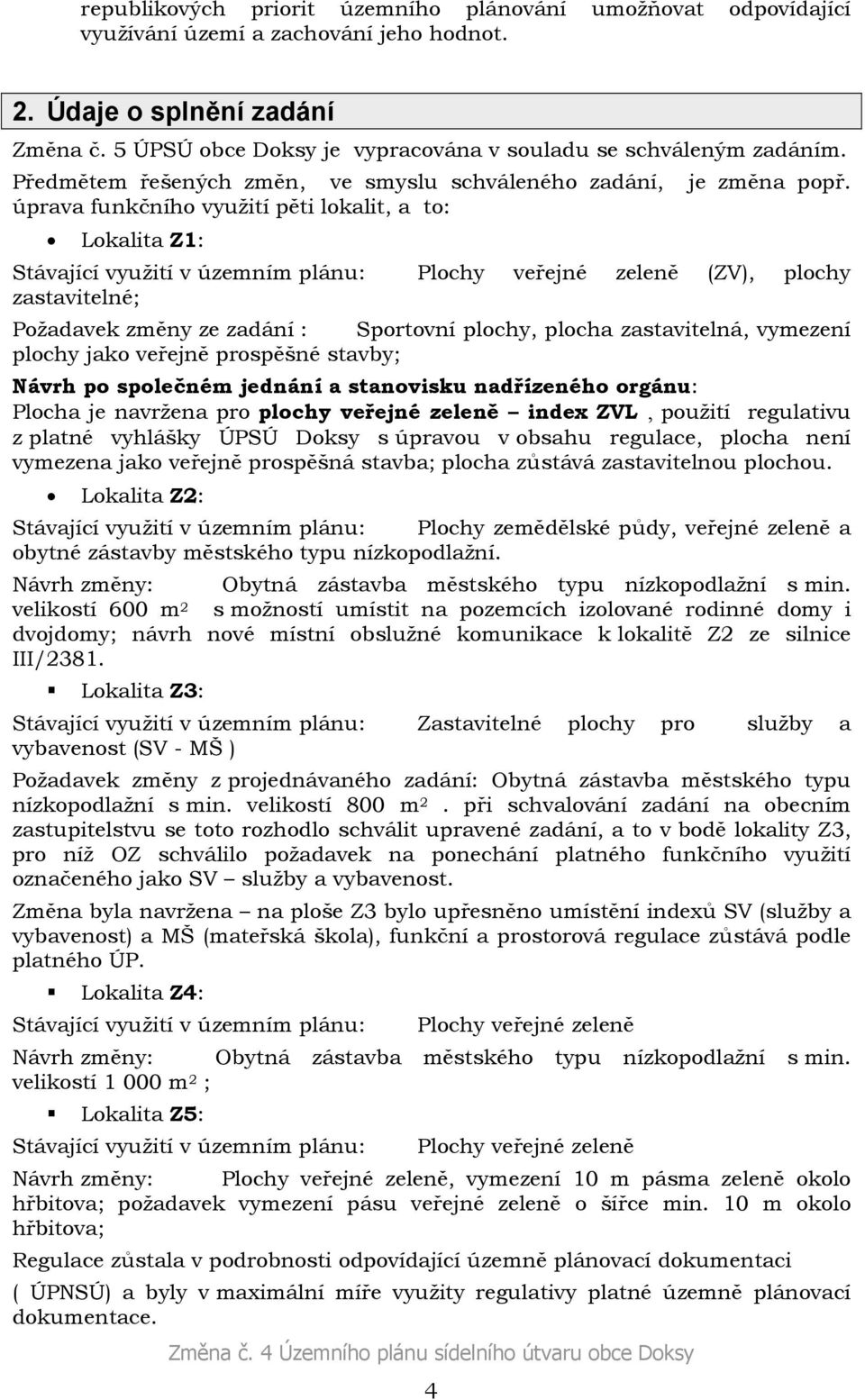 úprava funkčního využití pěti lokalit, a to: Lokalita Z1: Stávající využití v územním plánu: Plochy veřejné zeleně (ZV), plochy zastavitelné; Požadavek změny ze zadání : Sportovní plochy, plocha