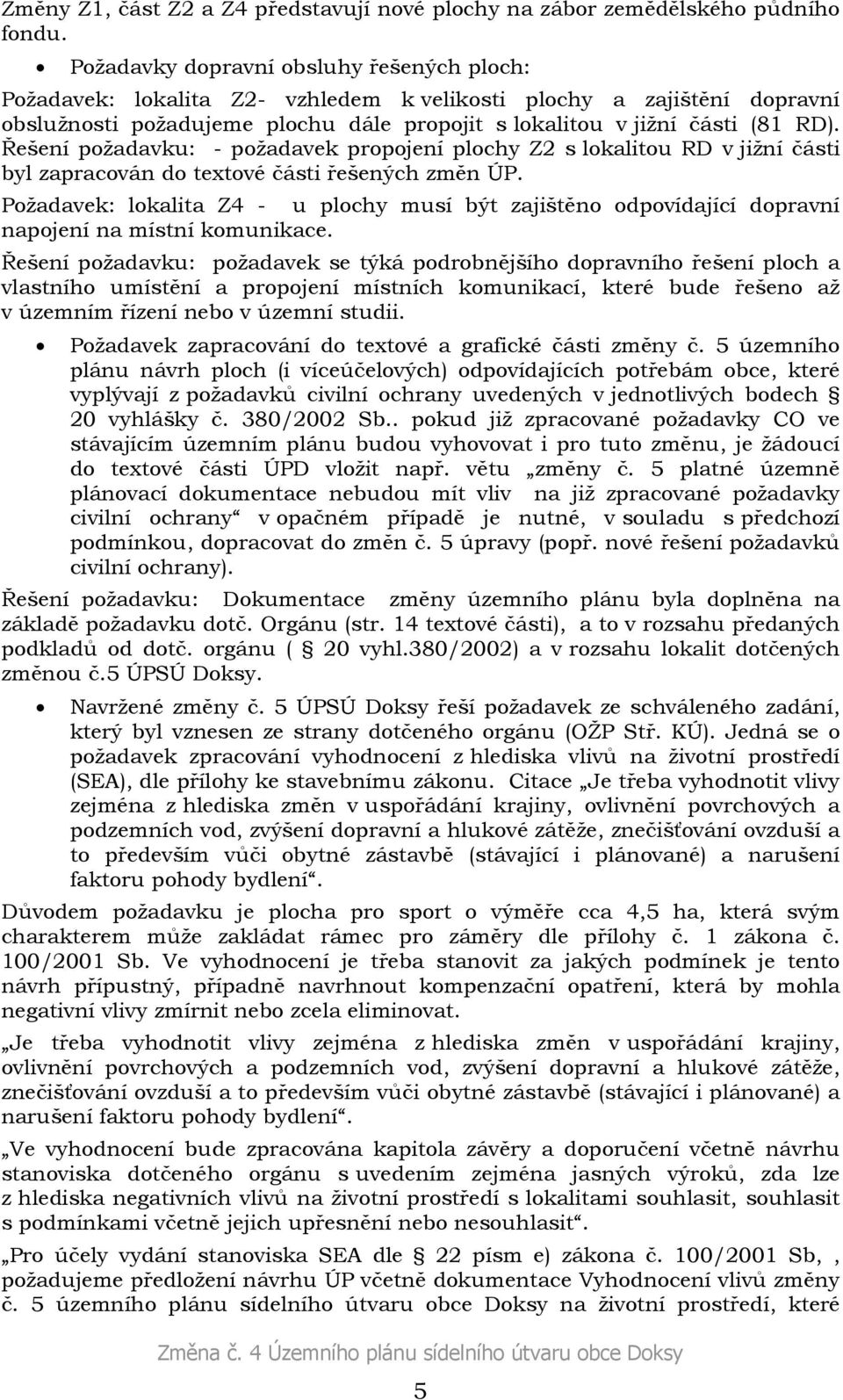 Řešení požadavku: - požadavek propojení plochy Z2 s lokalitou RD v jižní části byl zapracován do textové části řešených změn ÚP.