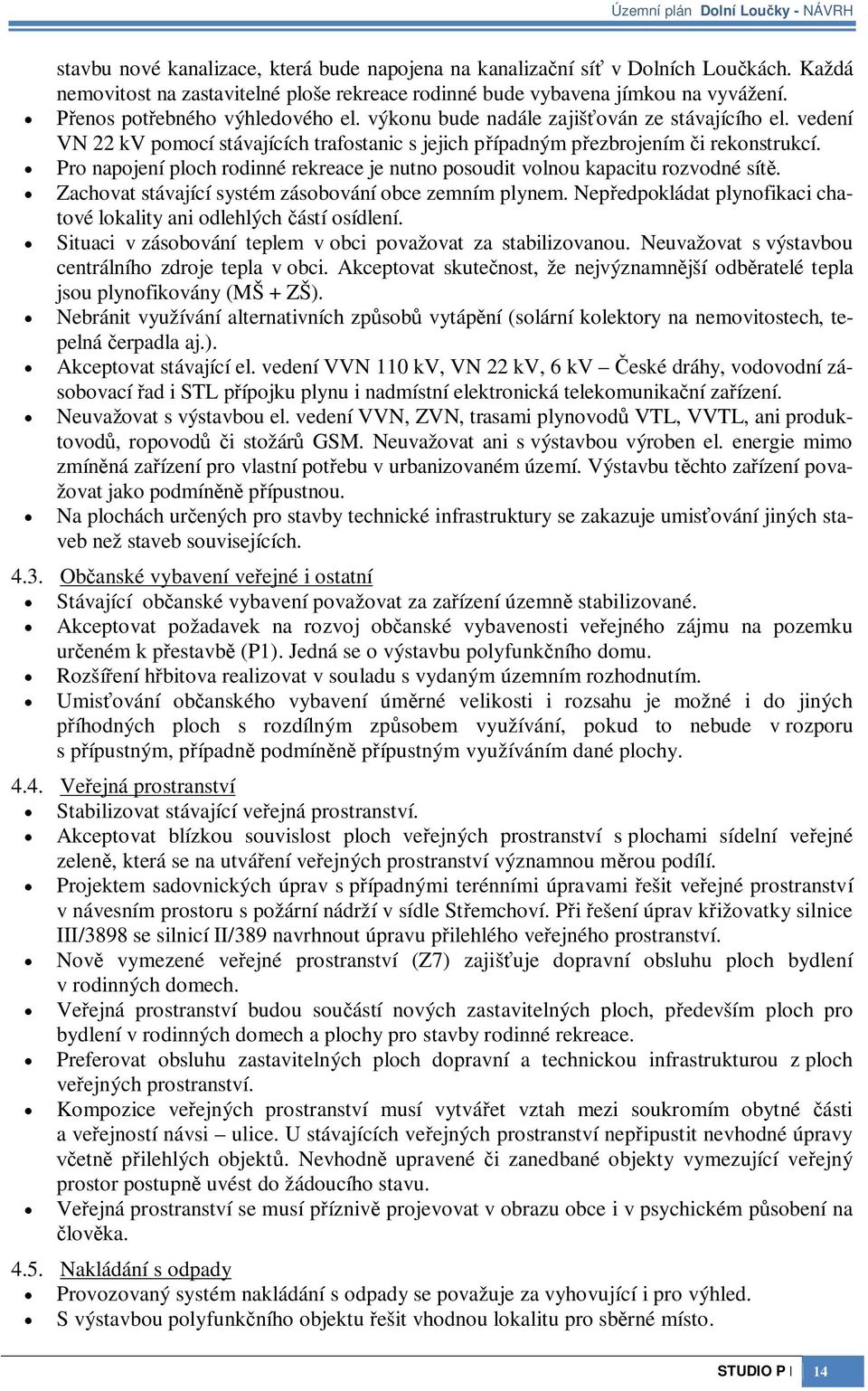 vedení VN 22 kv pomocí stávajících trafostanic s jejich pípadným pezbrojením i rekonstrukcí. Pro napojení ploch rodinné rekreace je nutno posoudit volnou kapacitu rozvodné sít.