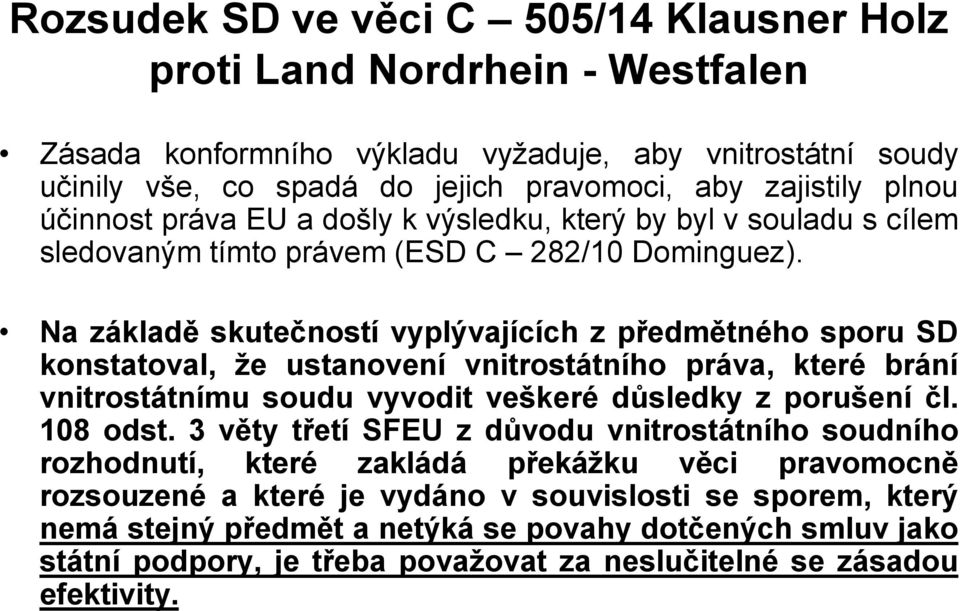 Na základě skutečností vyplývajících z předmětného sporu SD konstatoval, že ustanovení vnitrostátního práva, které brání vnitrostátnímu soudu vyvodit veškeré důsledky z porušení čl. 108 odst.