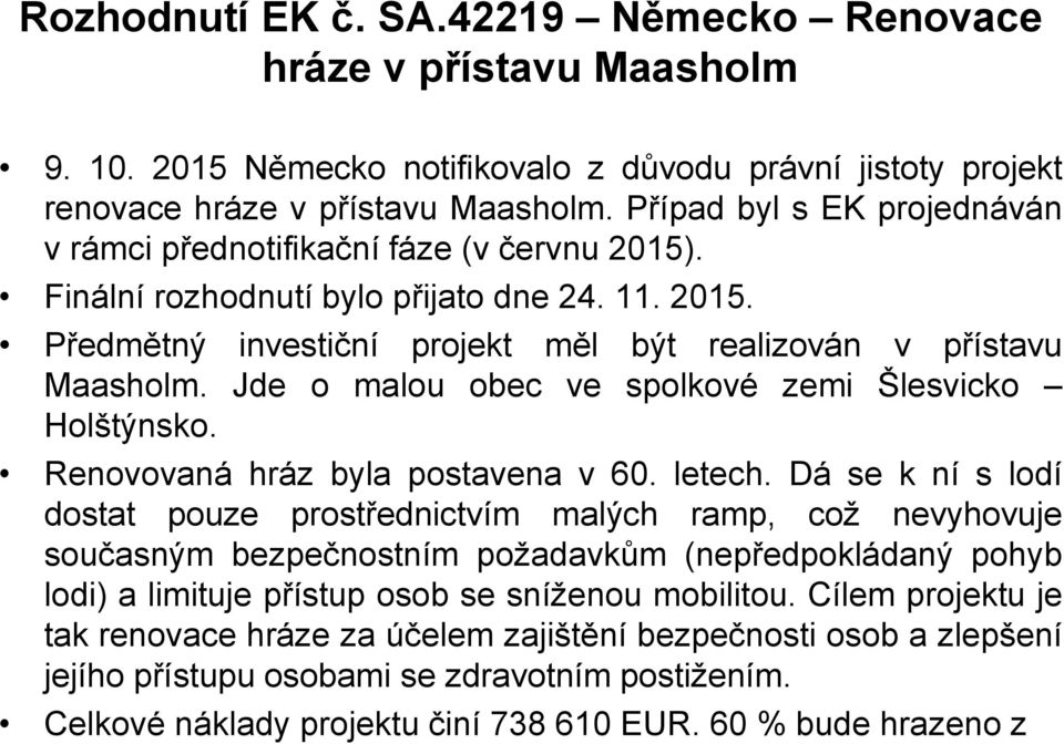 Jde o malou obec ve spolkové zemi Šlesvicko Holštýnsko. Renovovaná hráz byla postavena v 60. letech.