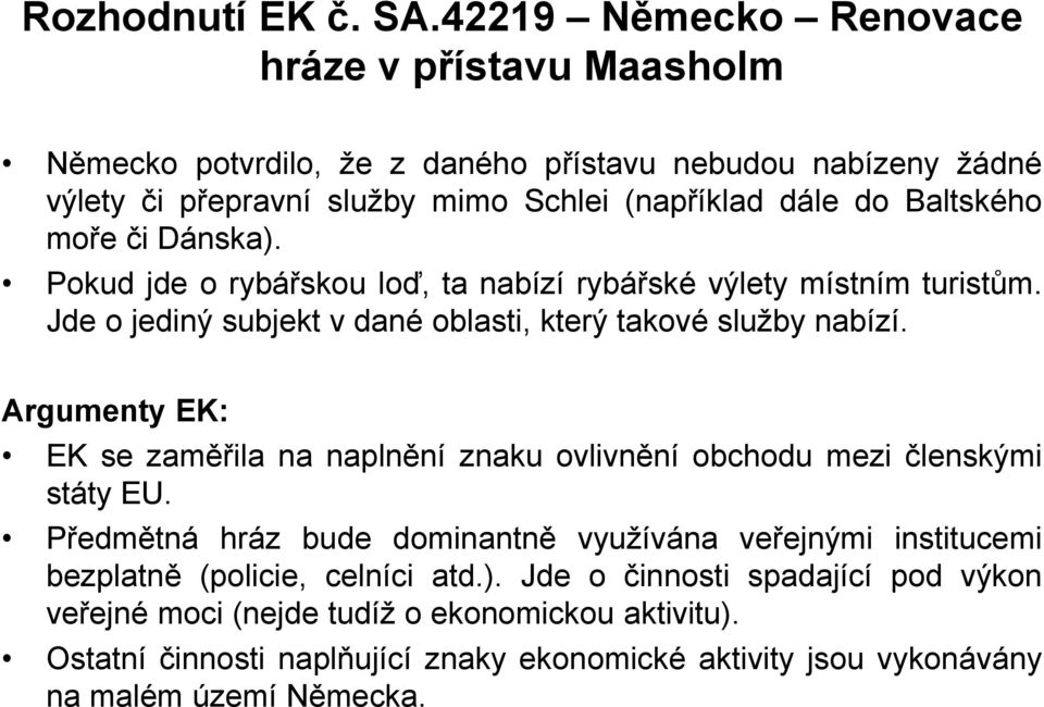 moře či Dánska). Pokud jde o rybářskou loď, ta nabízí rybářské výlety místním turistům. Jde o jediný subjekt v dané oblasti, který takové služby nabízí.