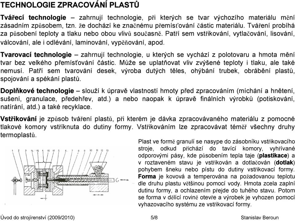 Tvarovací technologie zahrnují technologie, u kterých se vychází z polotovaru a hmota mění tvar bez velkého přemísťování částic. Může se uplatňovat vliv zvýšené teploty i tlaku, ale také nemusí.