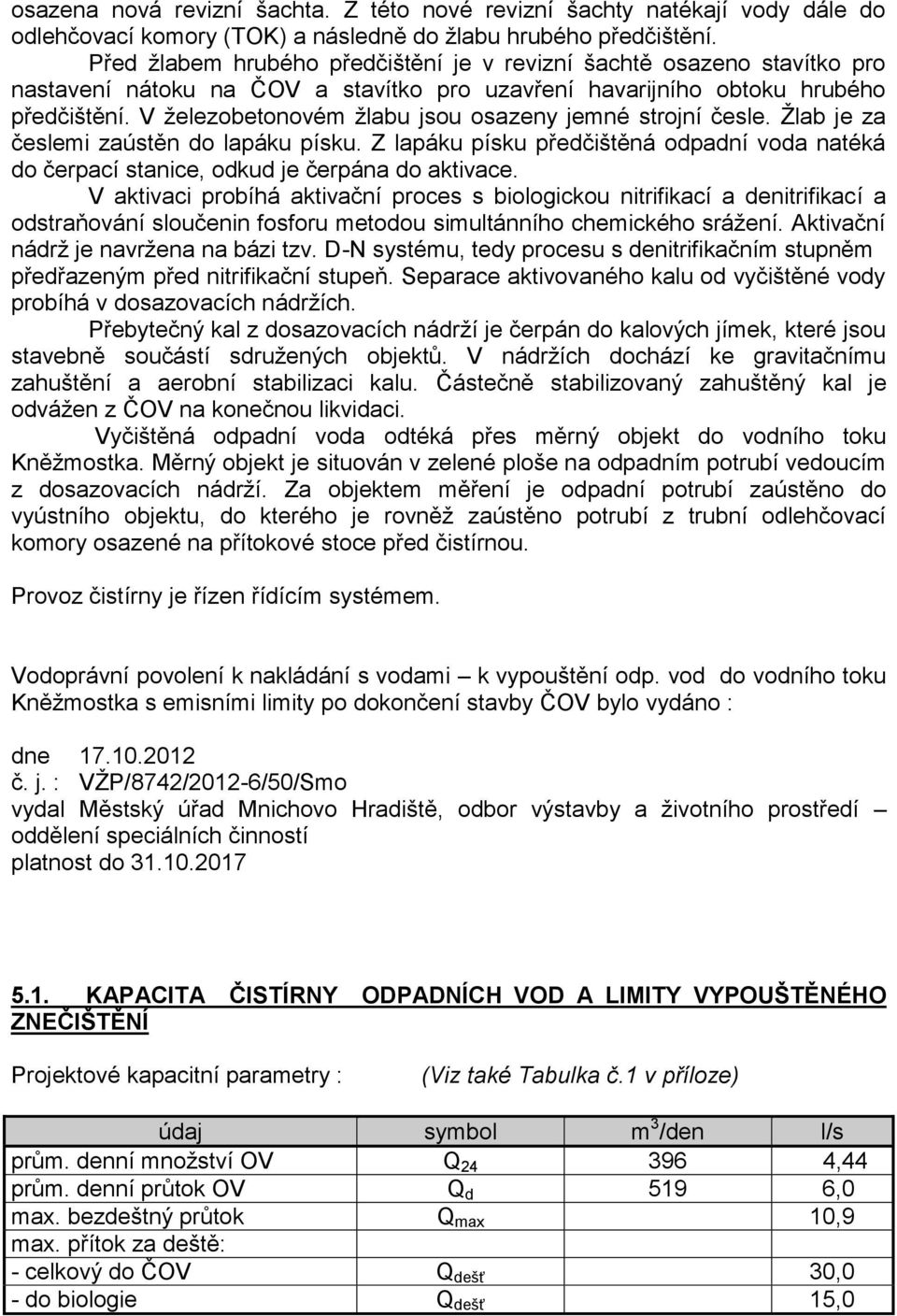 V železobetonovém žlabu jsou osazeny jemné strojní česle. Žlab je za česlemi zaústěn do lapáku písku. Z lapáku písku předčištěná odpadní voda natéká do čerpací stanice, odkud je čerpána do aktivace.