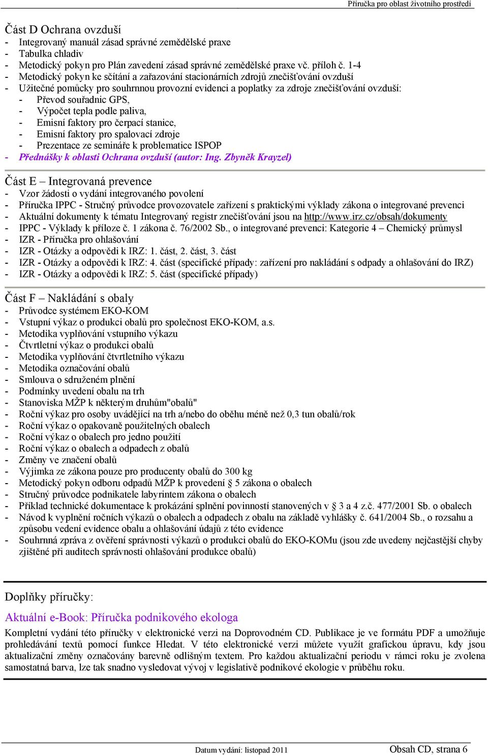 souřadnic GPS, - Výpočet tepla podle paliva, - Emisní faktory pro čerpací stanice, - Emisní faktory pro spalovací zdroje - Prezentace ze semináře k problematice ISPOP - Přednášky k oblasti Ochrana