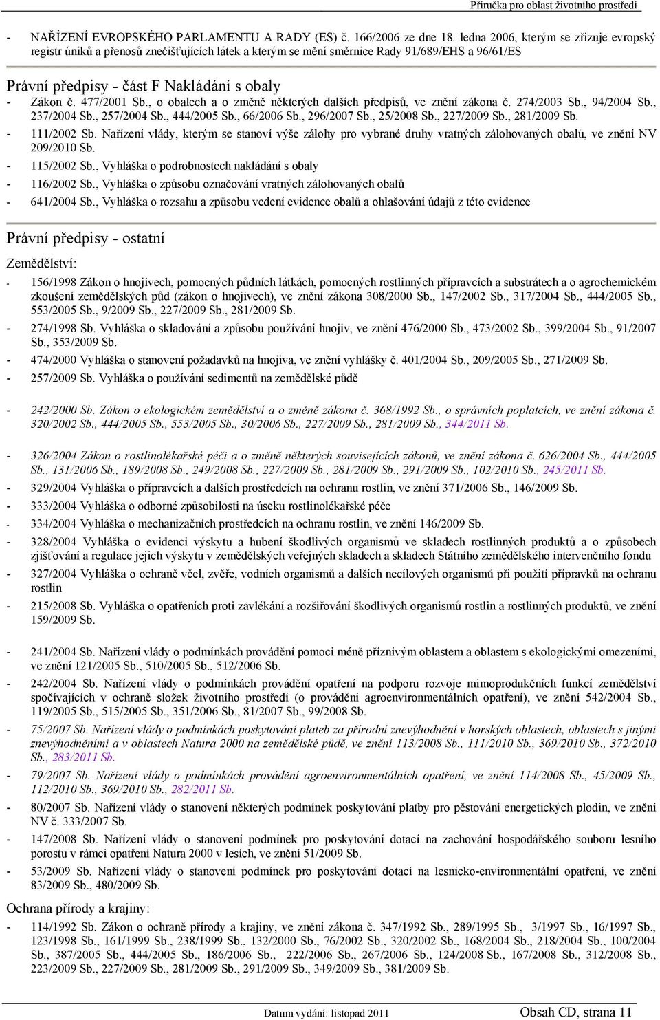 477/2001 Sb., o obalech a o změně některých dalších předpisů, ve znění zákona č. 274/2003 Sb., 94/2004 Sb., 237/2004 Sb., 257/2004 Sb., 444/2005 Sb., 66/2006 Sb., 296/2007 Sb., 25/2008 Sb.