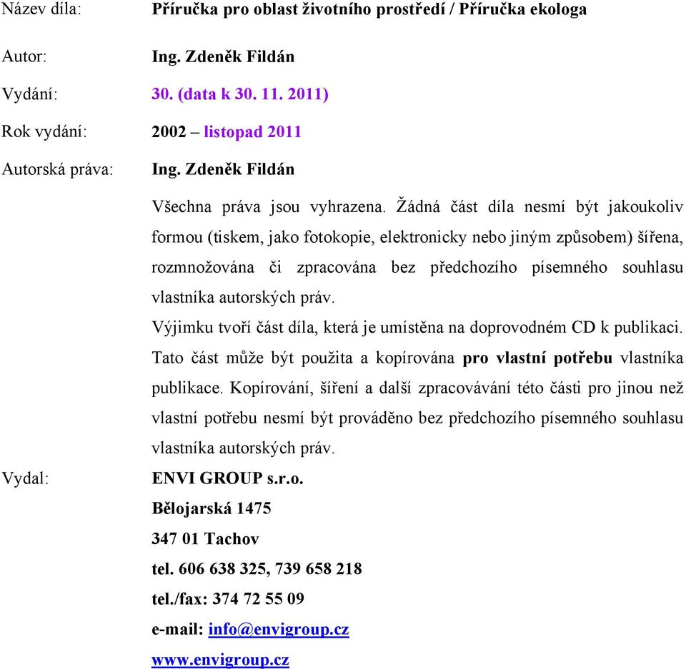 Žádná část díla nesmí být jakoukoliv formou (tiskem, jako fotokopie, elektronicky nebo jiným způsobem) šířena, rozmnožována či zpracována bez předchozího písemného souhlasu vlastníka autorských práv.