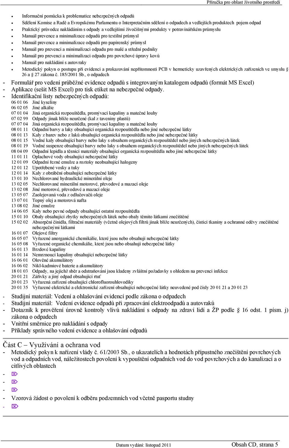 Manuál pro prevenci a minimalizaci odpadu pro malé a střední podniky Manuál pro prevenci a minimalizaci odpadu pro povrchové úpravy kovů Manuál pro nakládání s autovraky Metodický pokyn o postupu při