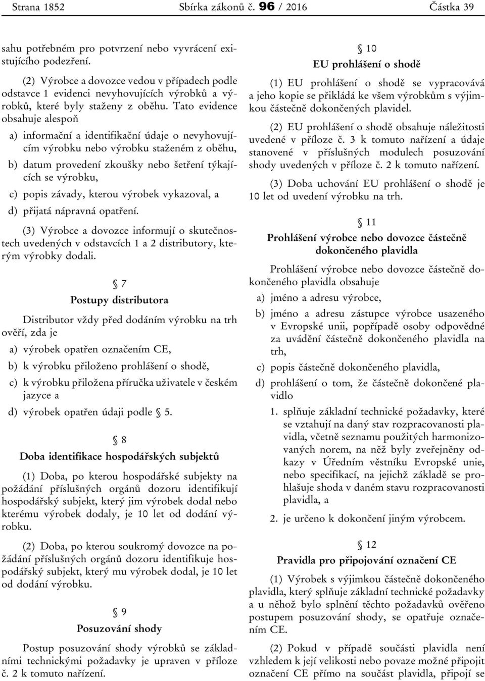 Tato evidence obsahuje alespoň a) informační a identifikační údaje o nevyhovujícím výrobku nebo výrobku staženém z oběhu, b) datum provedení zkoušky nebo šetření týkajících se výrobku, c) popis