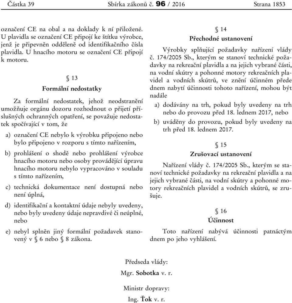 13 Formální nedostatky Za formální nedostatek, jehož neodstranění umožňuje orgánu dozoru rozhodnout o přijetí příslušných ochranných opatření, se považuje nedostatek spočívající v tom, že a) označení