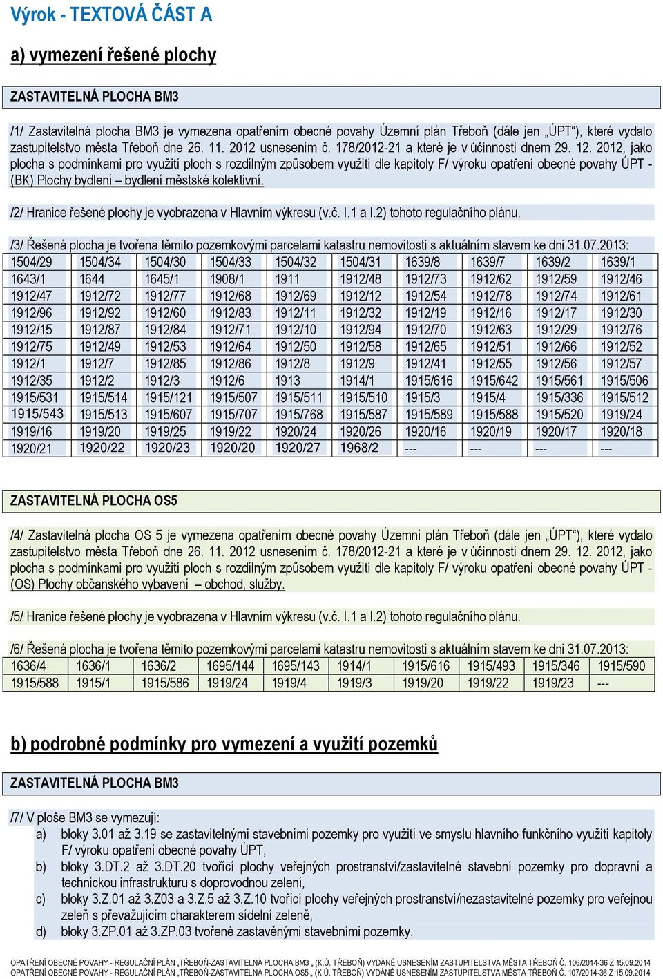 2012, jako plocha s podmínkami pro využití ploch s rozdílným způsobem využití dle kapitoly F/ výroku opatření obecné povahy ÚPT - (BK) Plochy bydlení bydlení městské kolektivní.