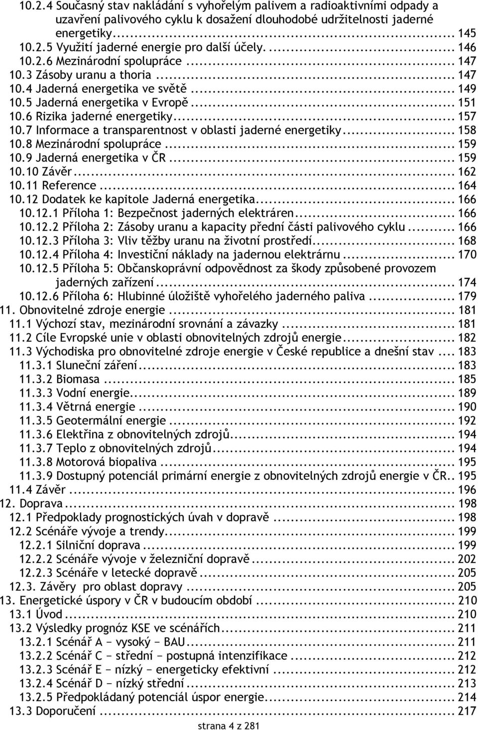 7 Informace a transparentnost v oblasti jaderné energetiky... 158 10.8 Mezinárodní spolupráce... 159 10.9 Jaderná energetika v ČR... 159 10.10 Závěr... 162 10.11 Reference... 164 10.