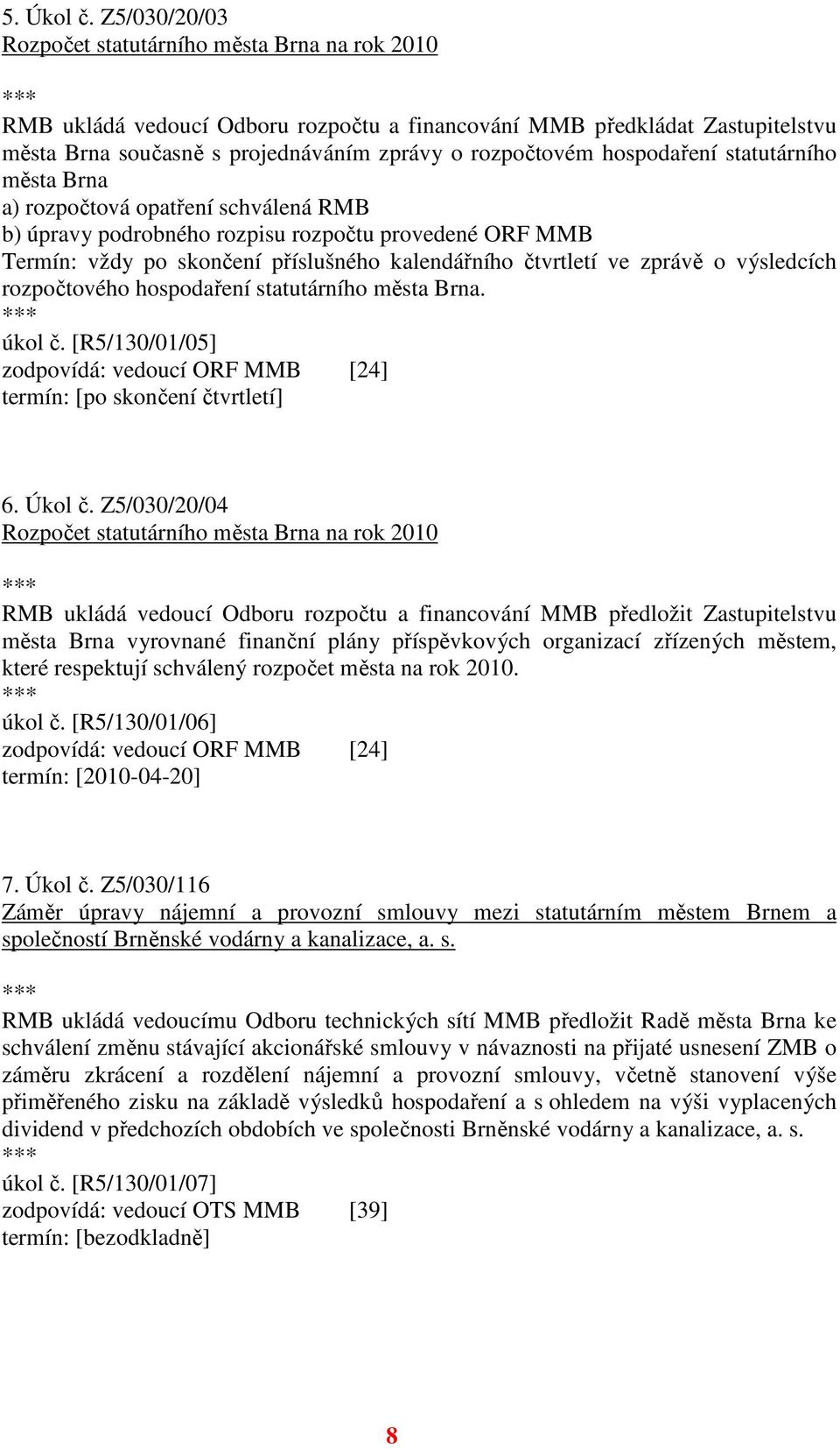 hospodaření statutárního města Brna a) rozpočtová opatření schválená RMB b) úpravy podrobného rozpisu rozpočtu provedené ORF MMB Termín: vždy po skončení příslušného kalendářního čtvrtletí ve zprávě