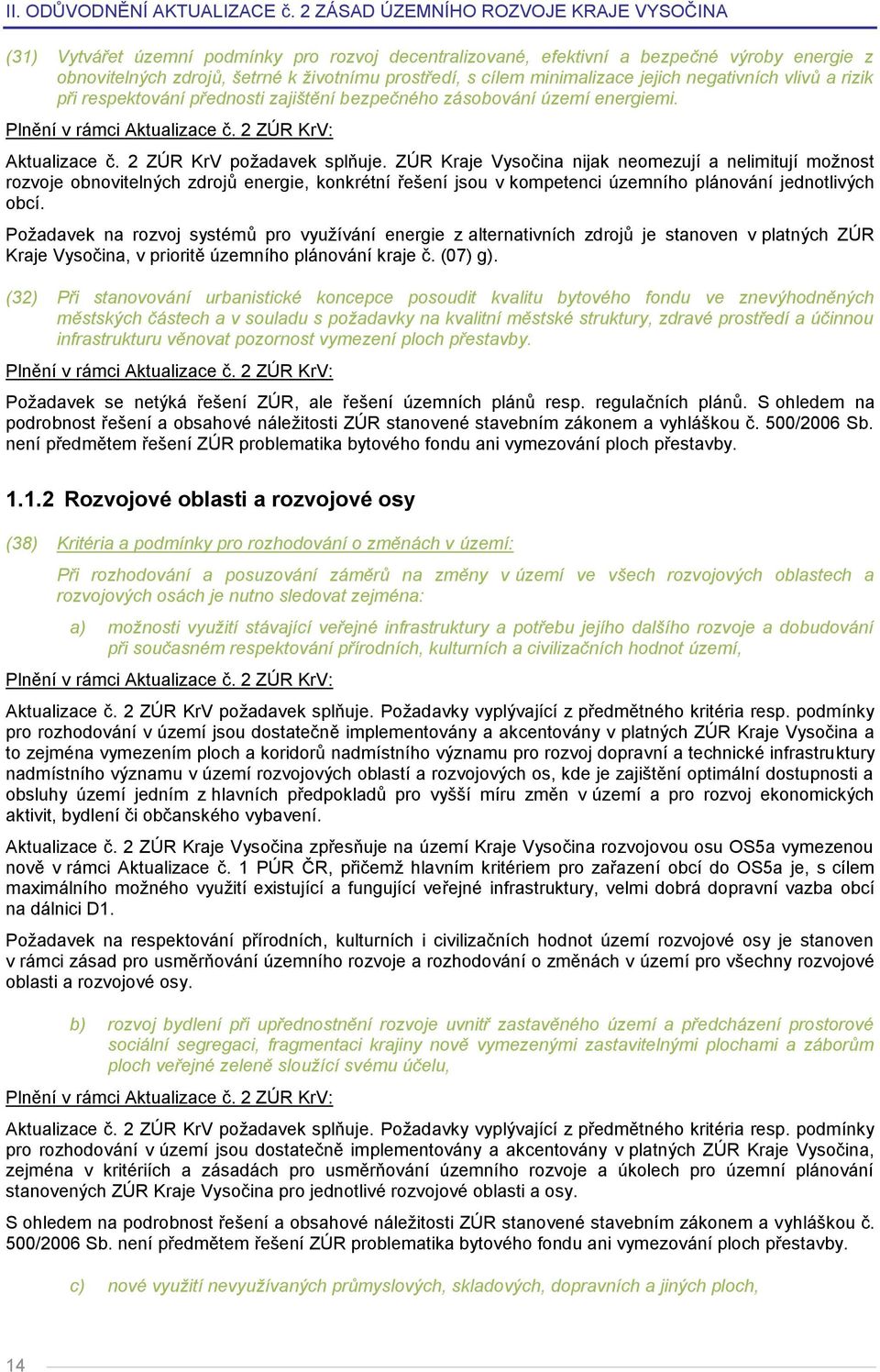 ZÚR Kraje Vysočina nijak neomezují a nelimitují možnost rozvoje obnovitelných zdrojů energie, konkrétní řešení jsou v kompetenci územního plánování jednotlivých obcí.