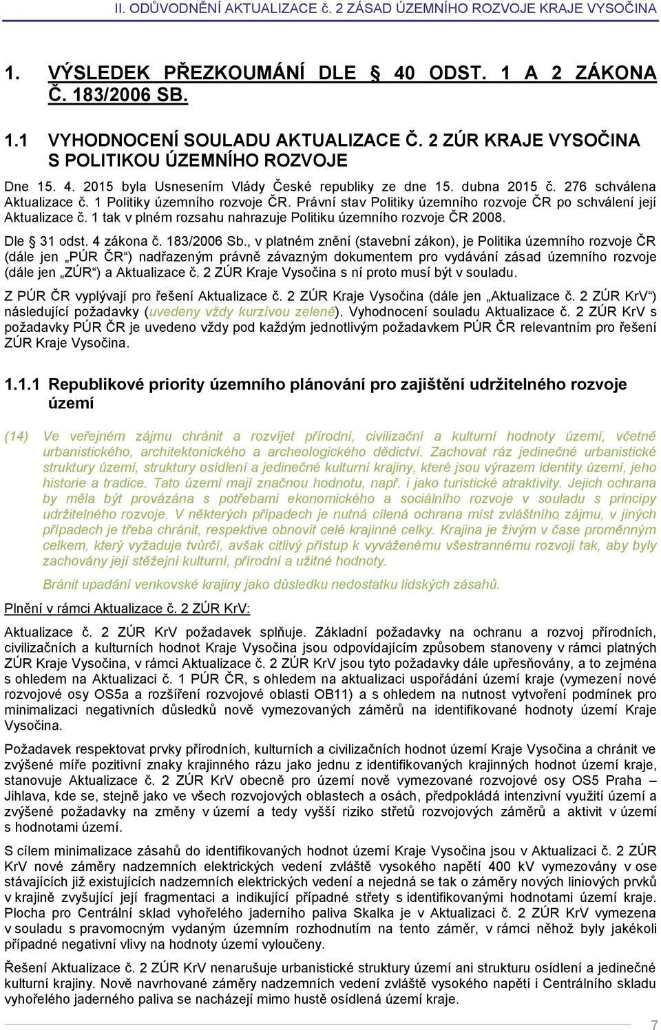 1 tak v plném rozsahu nahrazuje Politiku územního rozvoje ČR 2008. Dle 31 odst. 4 zákona č. 183/2006 Sb.