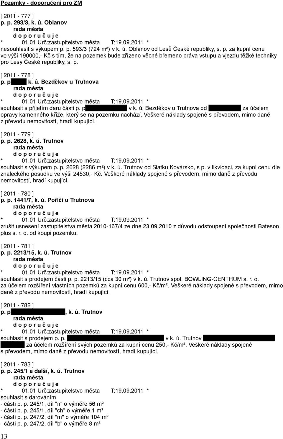 Veškeré náklady spojené s převodem, mimo daně z převodu nemovitostí, hradí kupující. [ 2011-779 ] p. p. 2628, k. ú. Trutnov souhlasit s výkupem p. p. 2628 (2286 m²) v k. ú. Trutnov od Statku Kovársko, s p.