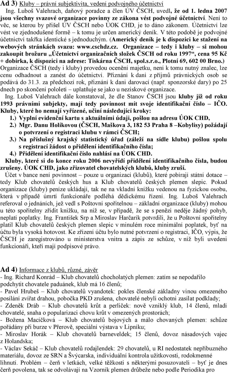 Účetnictví lze vést ve zjednodušené formě k tomu je určen americký deník. V této podobě je podvojné účetnictví takřka identické s jednoduchým.