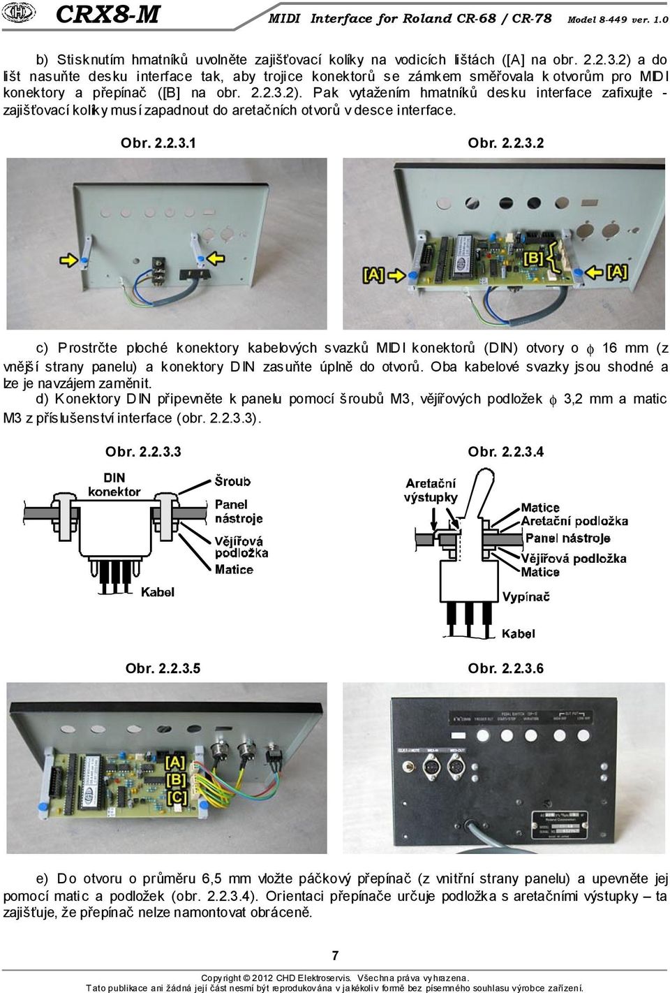 Obr. 2.2.3.1 Obr. 2.2.3.2 c) Prostrčte ploché konektory kabelových svazků MIDI konektorů (DIN) otvory o φ 16 mm (z vnější strany panelu) a konektory DIN zasuňte úplně do otvorů.
