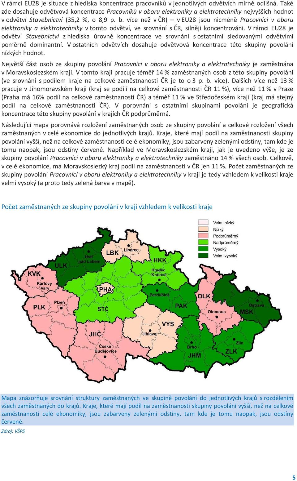 více než v ČR) v EU28 jsou nicméně Pracovníci v oboru elektroniky a elektrotechniky v tomto odvětví, ve srovnání s ČR, silněji koncentrováni.