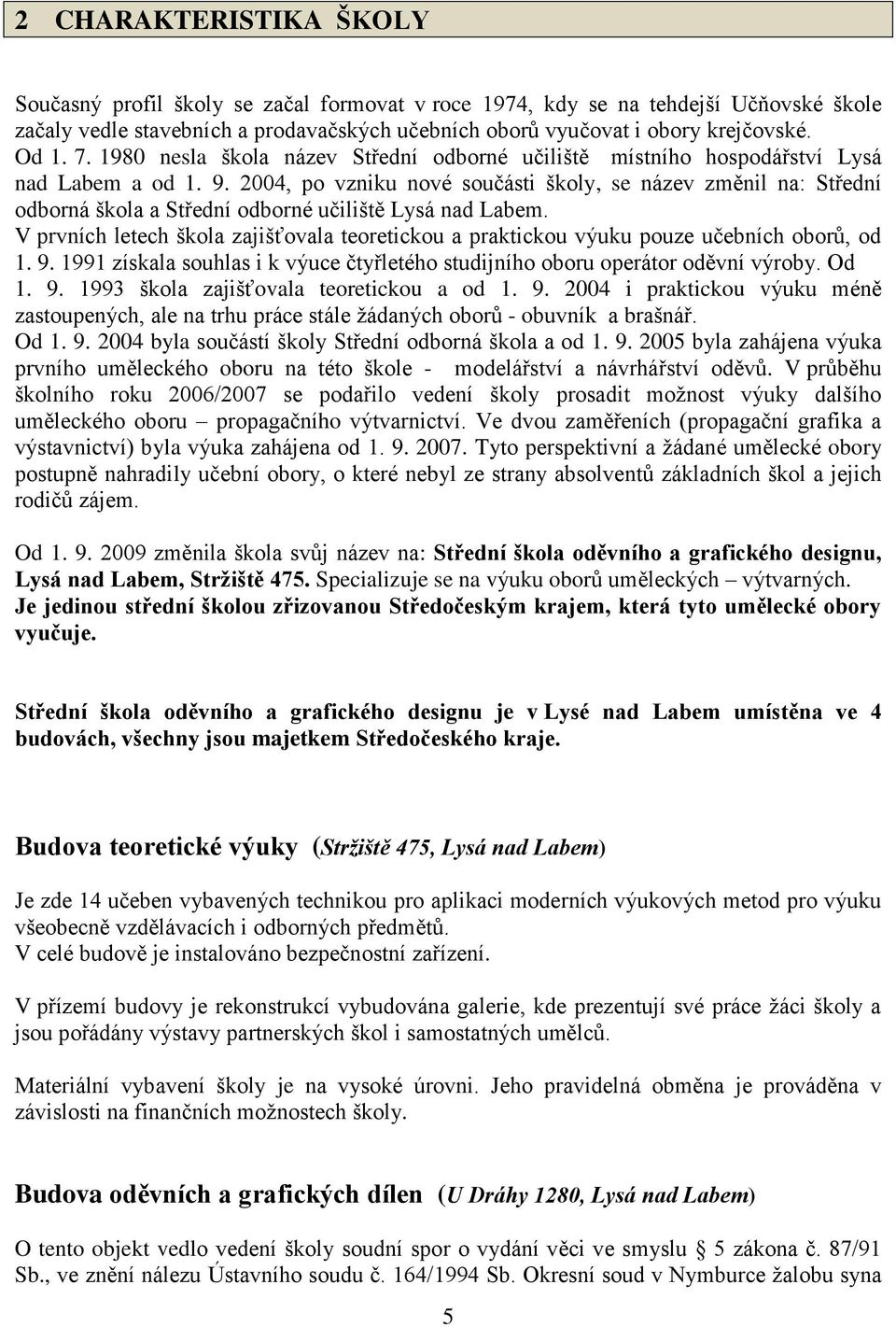 2004, po vzniku nové součásti školy, se název změnil na: Střední odborná škola a Střední odborné učiliště Lysá nad Labem.