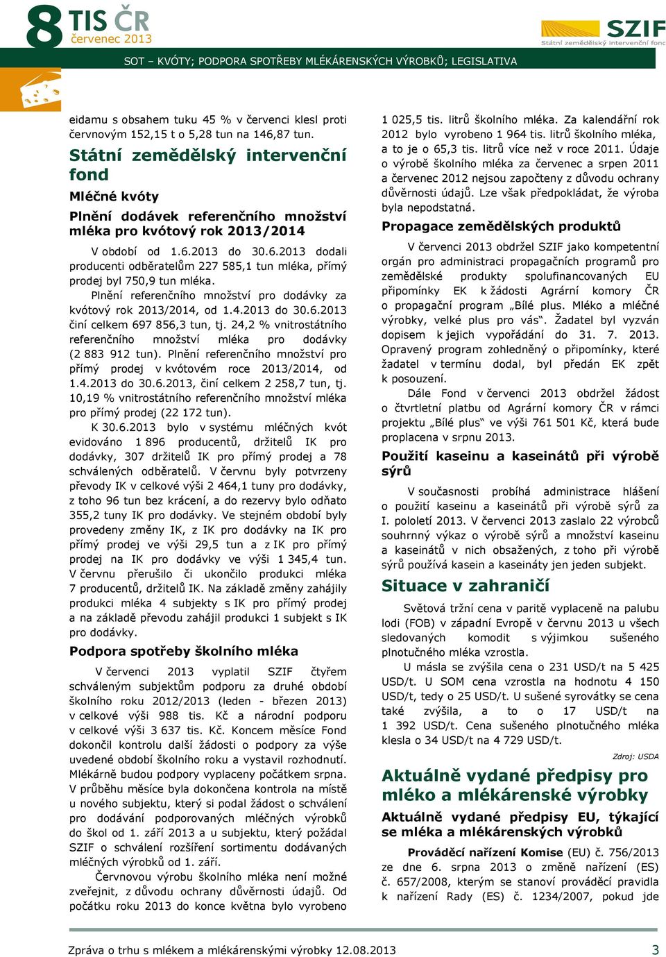 2013 do 30.6.2013 dodali producenti odběratelům 227 585,1 tun mléka, přímý prodej byl 750,9 tun mléka. Plnění referenčního množství pro dodávky za kvótový rok 2013/2014, od 1.4.2013 do 30.6.2013 činí celkem 697 856,3 tun, tj.