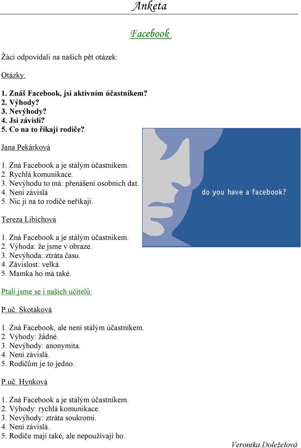 Zná Facebook a je stálým účastníkem. 2. Výhoda: že jsme v obraze. 3. Nevýhoda: ztráta času. 4. Závislost: velká. 5. Mamka ho má také. Ptali jsme se i naších učitelů: P.uč. Skotáková 1.