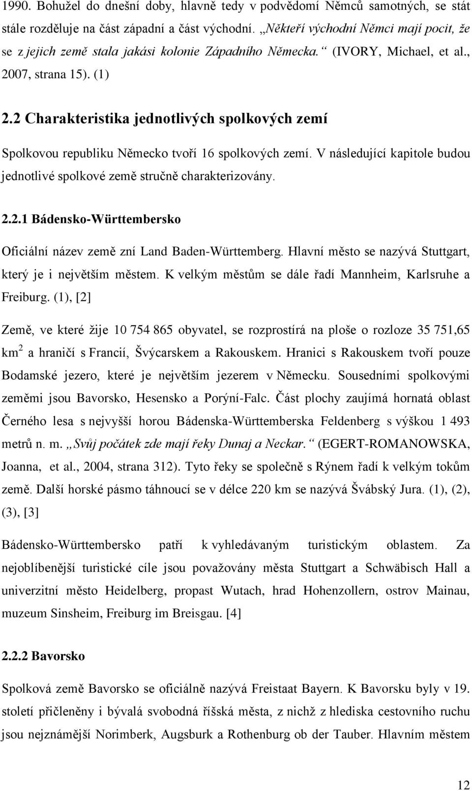 2 Charakteristika jednotlivých spolkových zemí Spolkovou republiku Německo tvoří 16 spolkových zemí. V následující kapitole budou jednotlivé spolkové země stručně charakterizovány. 2.2.1 Bádensko-Württembersko Oficiální název země zní Land Baden-Württemberg.