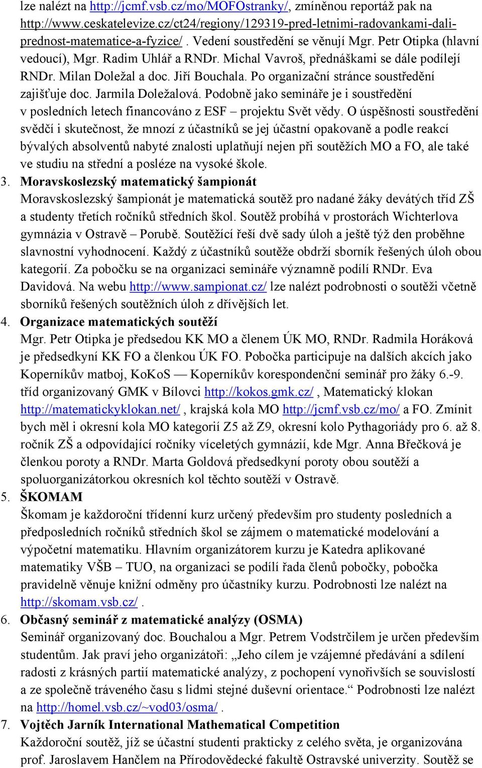 Po organizační stránce soustředění zajišťuje doc. Jarmila Doležalová. Podobně jako semináře je i soustředění v posledních letech financováno z ESF projektu Svět vědy.