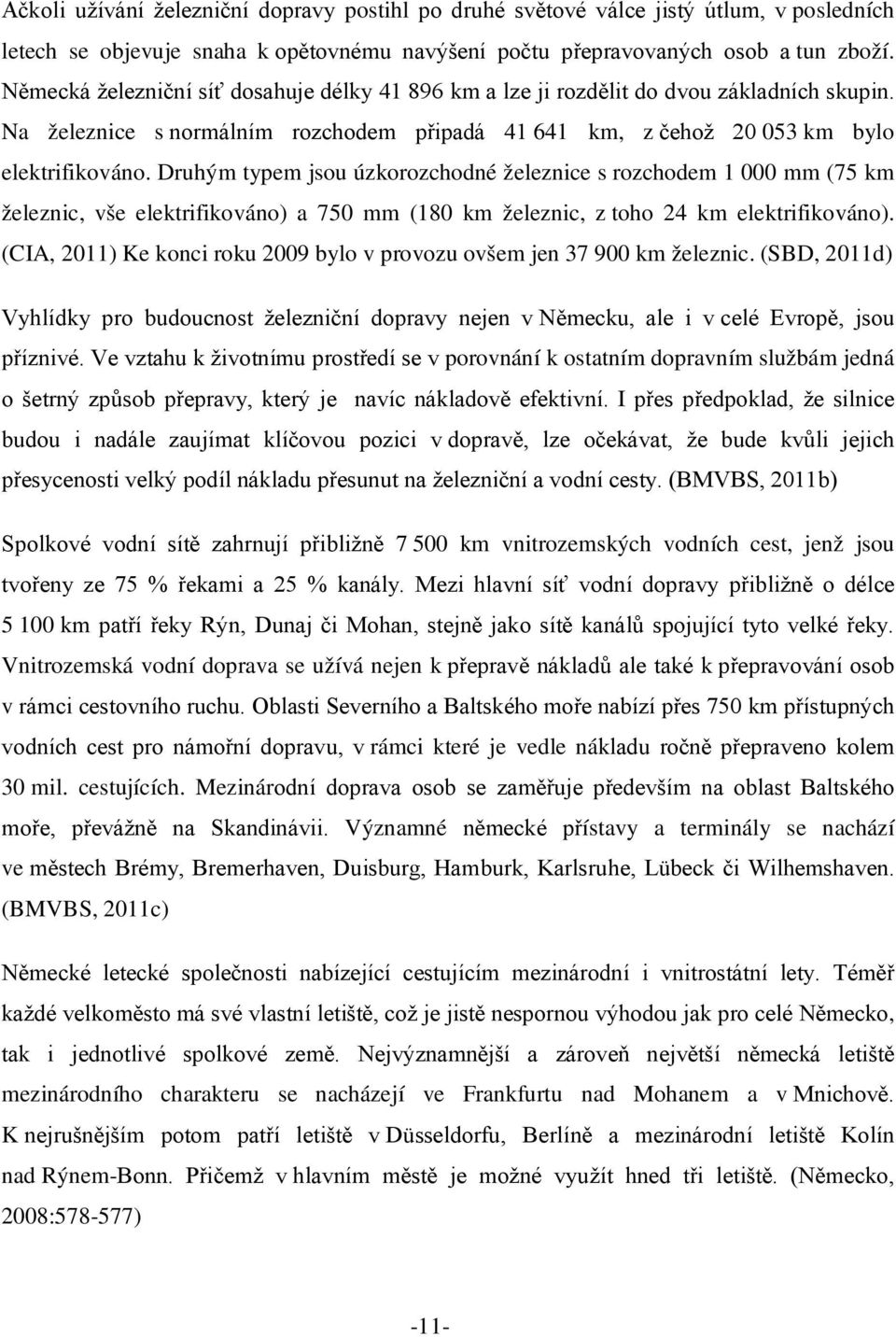 Druhým typem jsou úzkorozchodné železnice s rozchodem 1 000 mm (75 km železnic, vše elektrifikováno) a 750 mm (180 km železnic, z toho 24 km elektrifikováno).