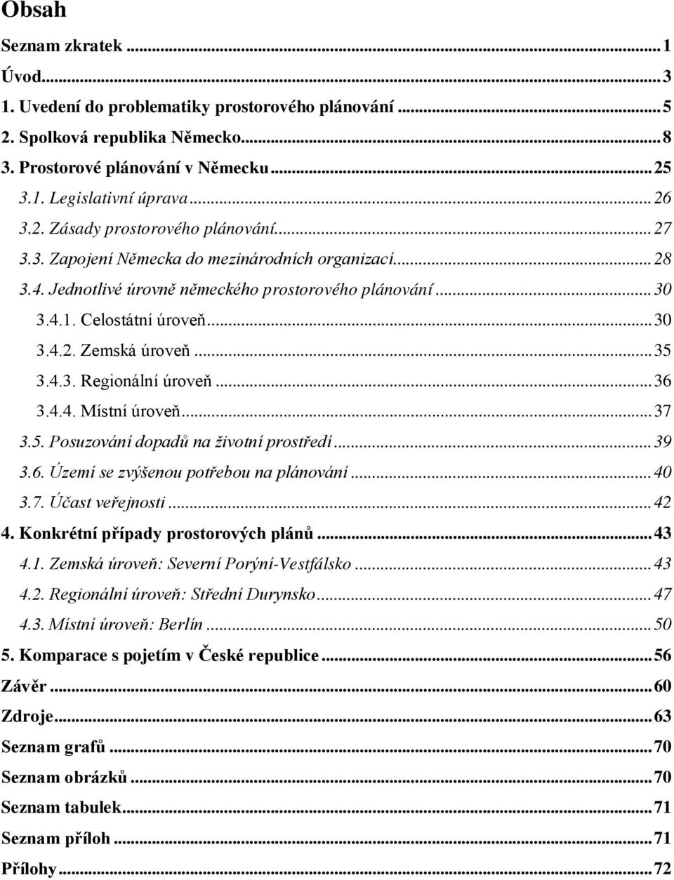 ..36 3.4.4. Místní úroveň...37 3.5. Posuzování dopadů na životní prostředí...39 3.6. Území se zvýšenou potřebou na plánování...40 3.7. Účast veřejnosti...42 4. Konkrétní případy prostorových plánů.