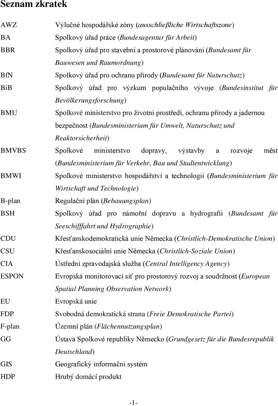ministerstvo pro životní prostředí, ochranu přírody a jadernou bezpečnost (Bundesministerium für Umwelt, Naturschutz und Reaktorsicherheit) BMVBS Spolkové ministerstvo dopravy, výstavby a rozvoje