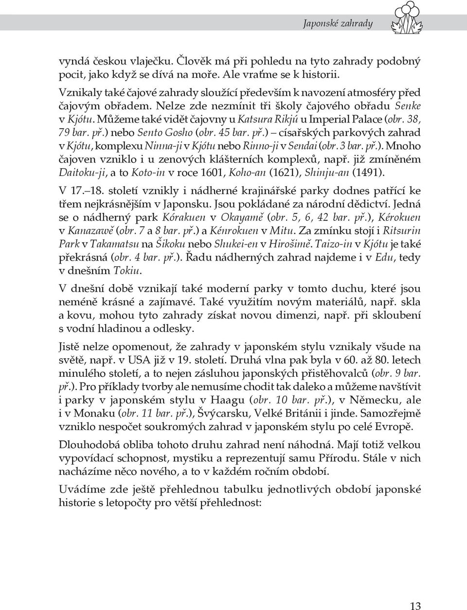 Můžeme také vidět čajovny u Katsura Rikjú u Imperial Palace (obr. 38, 79 bar. př.) nebo Sento Gosho (obr. 45 bar. př.) císařských parkových zahrad v Kjótu, komplexu Ninna-ji v Kjótu nebo Rinno-ji v Sendai (obr.