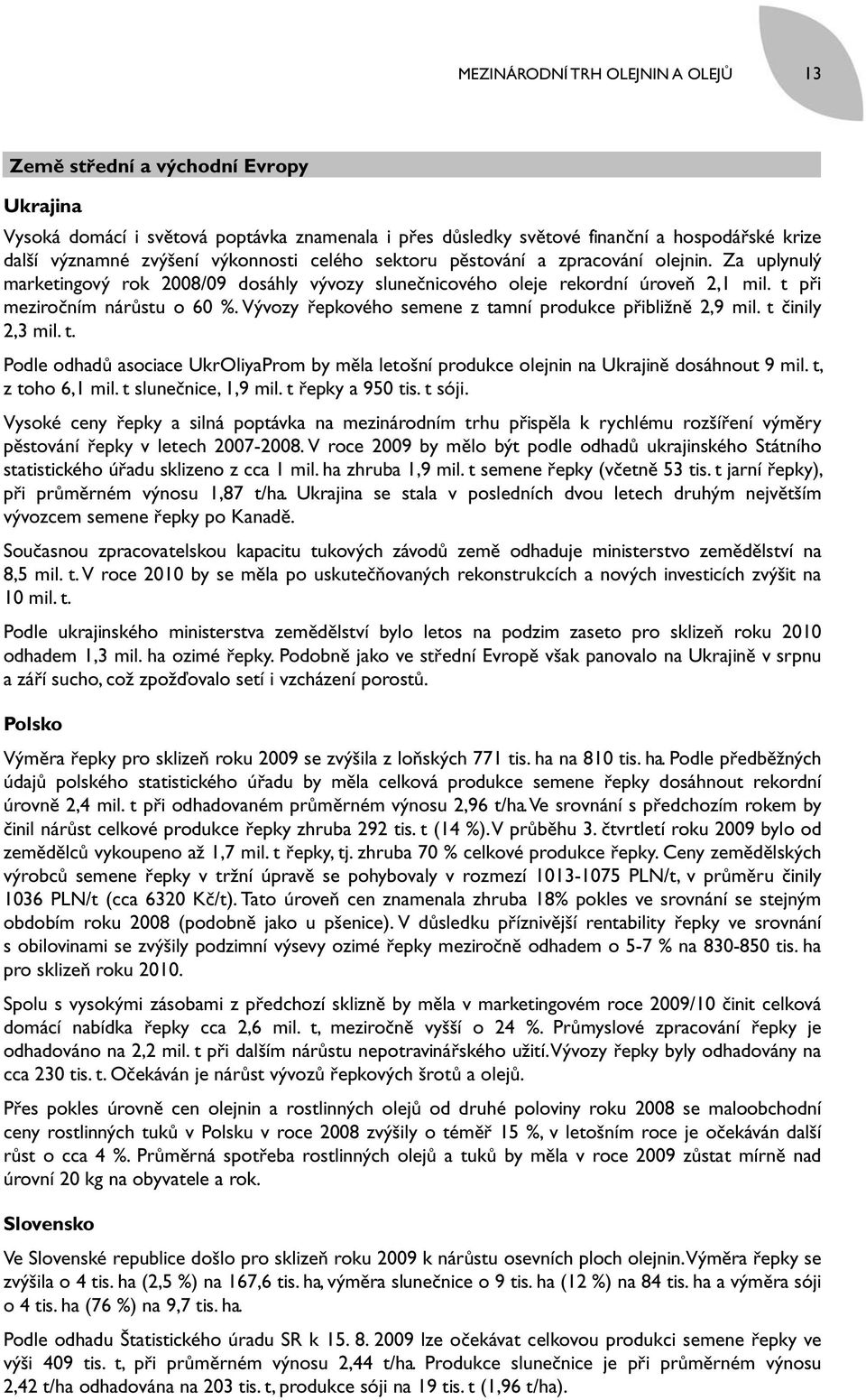 Vývozy řepkového semene z tamní produkce přibližně 2,9 mil. t činily 2,3 mil. t. Podle odhadů asociace UkrOliyaProm by měla letošní produkce olejnin na Ukrajině dosáhnout 9 mil. t, z toho 6,1 mil.