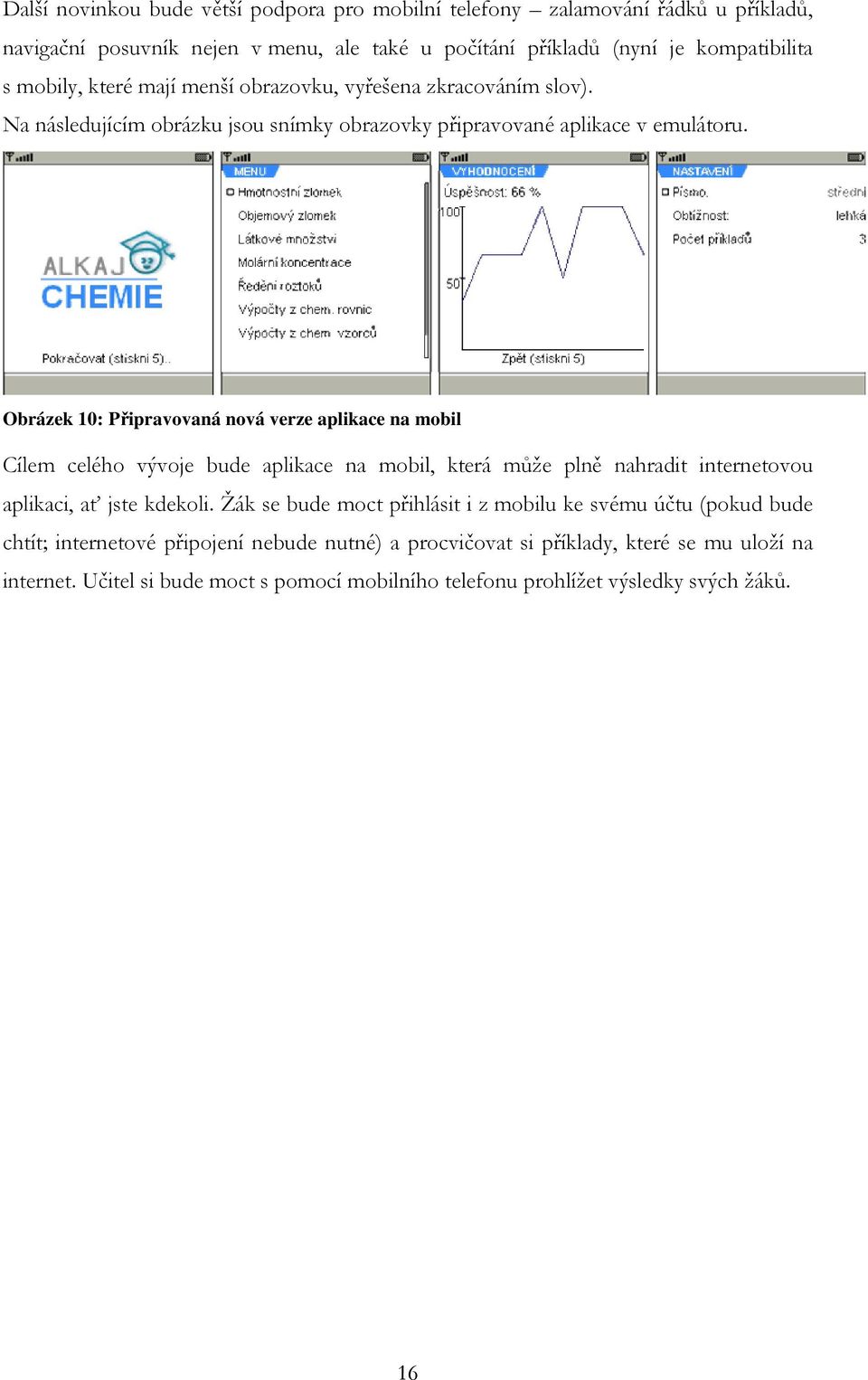 Obrázek 10: Připravovaná nová verze aplikace na mobil Cílem celého vývoje bude aplikace na mobil, která může plně nahradit internetovou aplikaci, ať jste kdekoli.